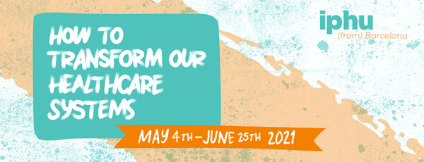 IPHU Barcelona: How to Transform our Healthcare Systems (May to June 2021)